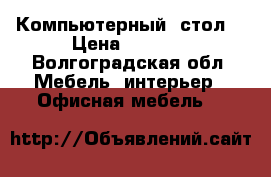 Компьютерный  стол  › Цена ­ 3 000 - Волгоградская обл. Мебель, интерьер » Офисная мебель   